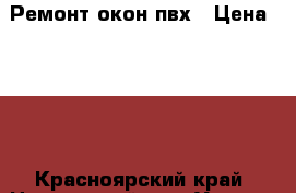 Ремонт окон пвх › Цена ­ 250 - Красноярский край, Новороссийск г. Услуги » Для дома   